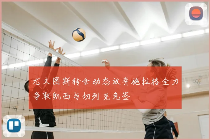 尤文图斯转会动态放弃施拉格全力争取凯西与切列克免签