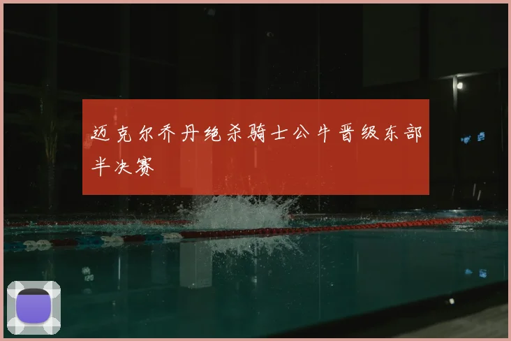 迈克尔乔丹绝杀骑士公牛晋级东部半决赛