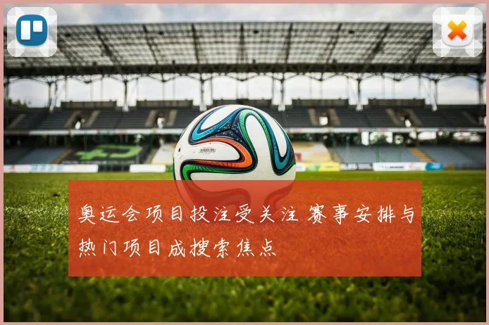 奥运会项目投注受关注 赛事安排与热门项目成搜索焦点