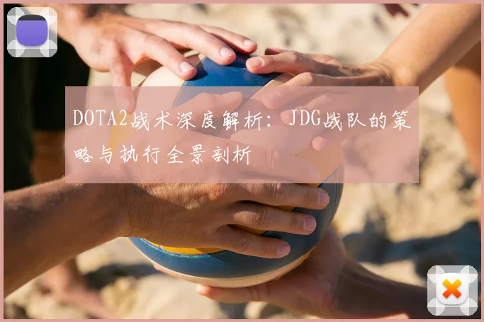 DOTA2战术深度解析：JDG战队的策略与执行全景剖析