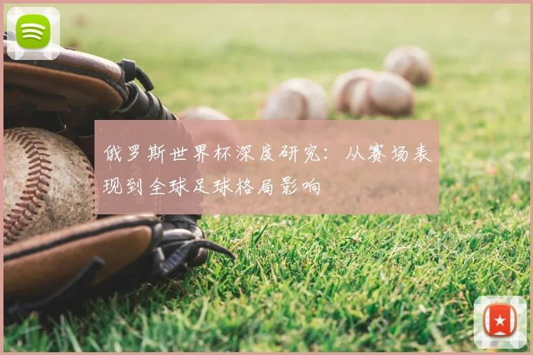 俄罗斯世界杯深度研究:从赛场表现到全球足球格局影响