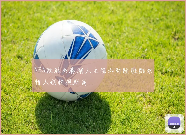 NBA欧冠决赛湖人主场加时险胜凯尔特人创收视新高
