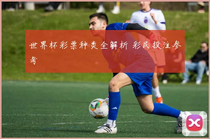 世界杯彩票种类全解析 彩民投注参考