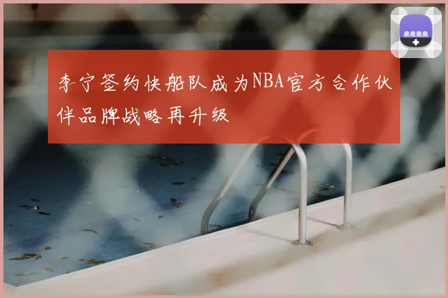 李宁签约快船队成为NBA官方合作伙伴品牌战略再升级