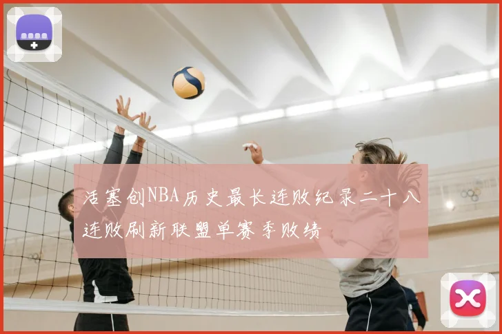 活塞创NBA历史最长连败纪录二十八连败刷新联盟单赛季败绩