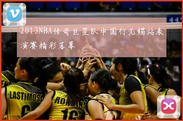 2013NBA传奇巨星队中国行无锡站表演赛精彩落幕
