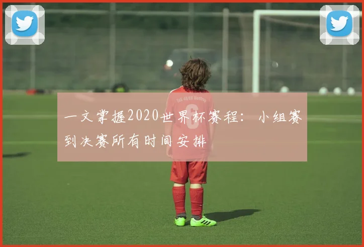 一文掌握2020世界杯赛程：小组赛到决赛所有时间安排