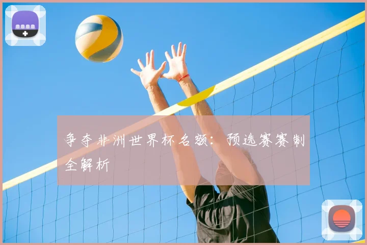 争夺非洲世界杯名额：预选赛赛制全解析