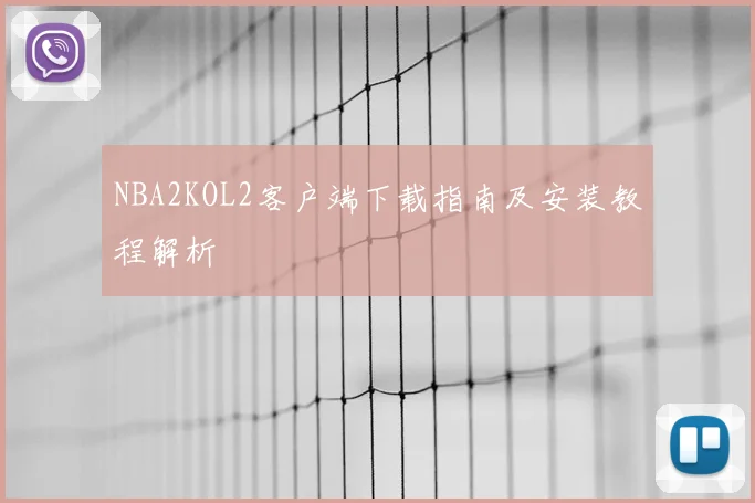 NBA2KOL2客户端下载指南及安装教程解析