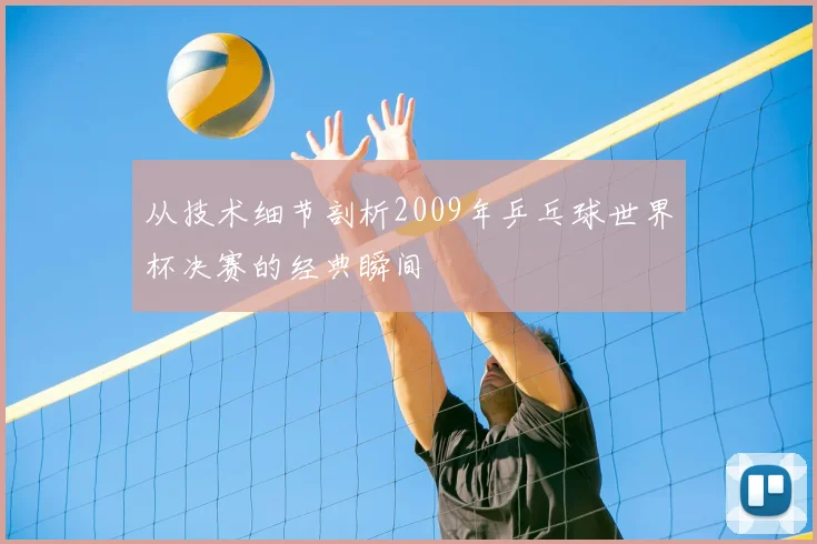 从技术细节剖析2009年乒乓球世界杯决赛的经典瞬间