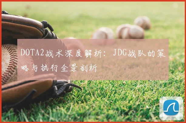 DOTA2战术深度解析:JDG战队的策略与执行全景剖析