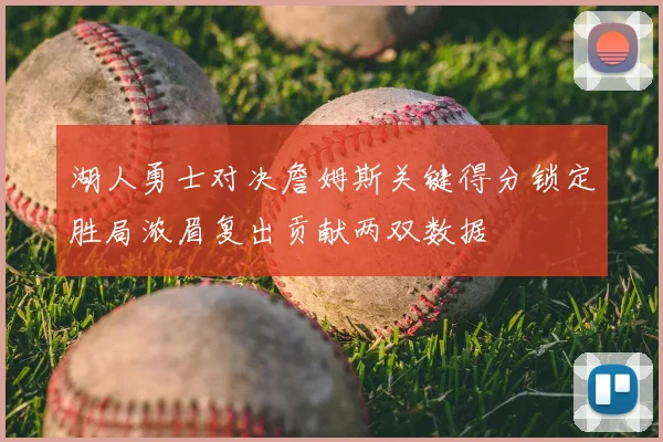 湖人勇士对决詹姆斯关键得分锁定胜局浓眉复出贡献两双数据