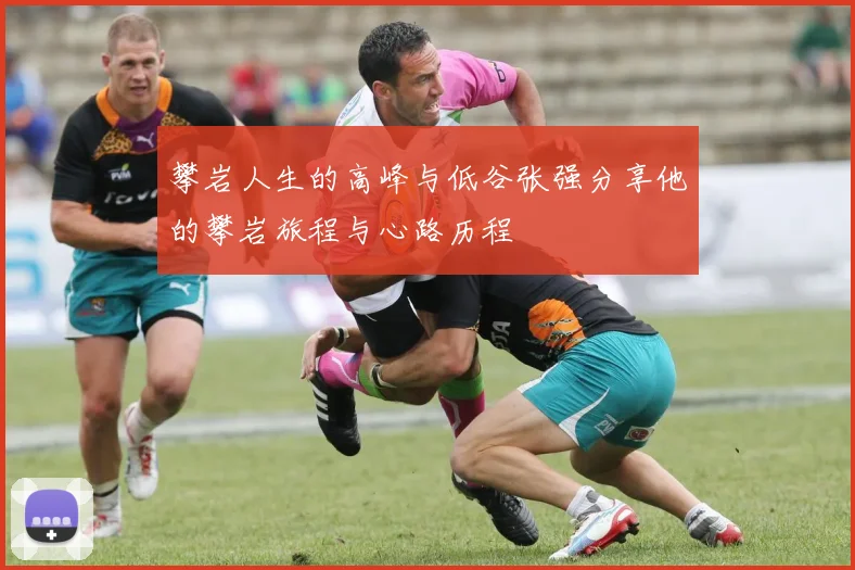攀岩人生的高峰与低谷张强分享他的攀岩旅程与心路历程