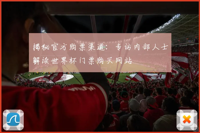 揭秘官方购票渠道：专访内部人士解读世界杯门票购买网站