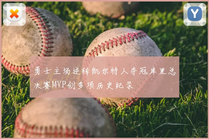 勇士主场逆转凯尔特人夺冠库里总决赛MVP创多项历史纪录