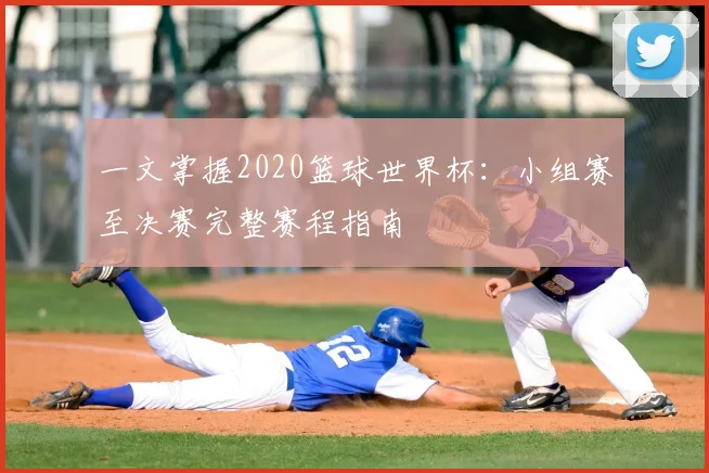 一文掌握2020篮球世界杯:小组赛至决赛完整赛程指南