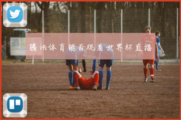 腾讯体育能否观看世界杯直播