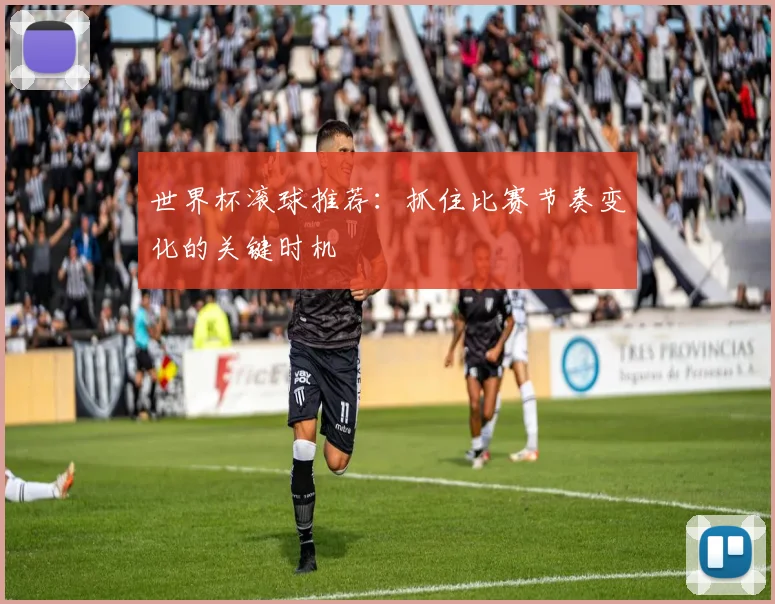 世界杯滚球推荐：抓住比赛节奏变化的关键时机