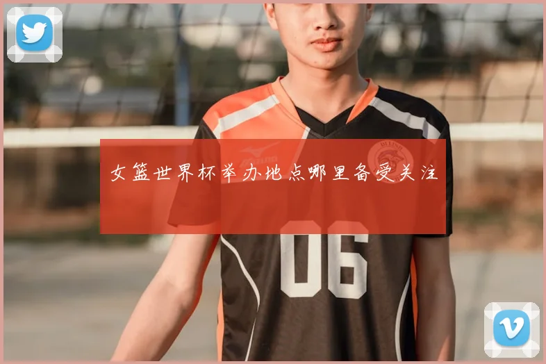 女篮世界杯举办地点哪里备受关注