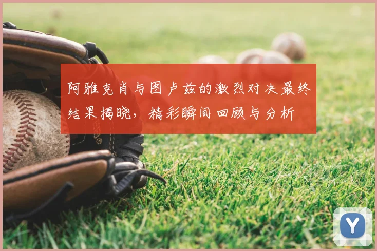 阿雅克肖与图卢兹的激烈对决最终结果揭晓，精彩瞬间回顾与分析