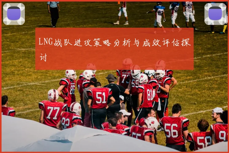 LNG战队进攻策略分析与成效评估探讨