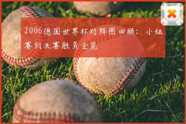 2006德国世界杯对阵图回顾:小组赛到决赛胜负全览