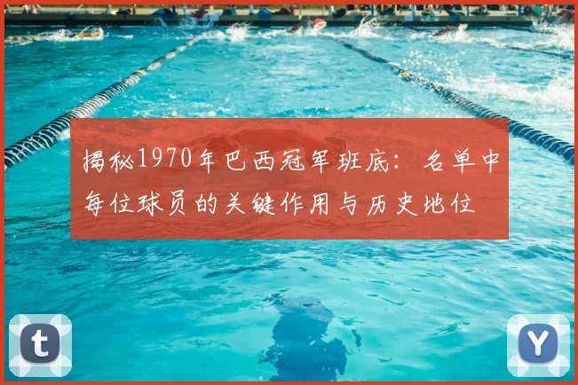 揭秘1970年巴西冠军班底：名单中每位球员的关键作用与历史地位