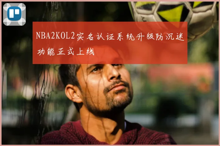 NBA2KOL2实名认证系统升级防沉迷功能正式上线