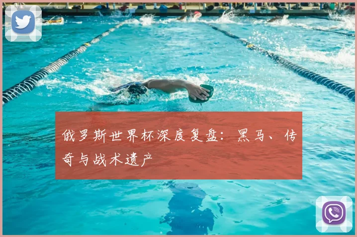 俄罗斯世界杯深度复盘:黑马、传奇与战术遗产