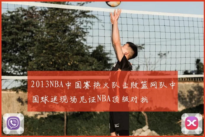 2013NBA中国赛热火队击败篮网队中国球迷现场见证NBA顶级对抗