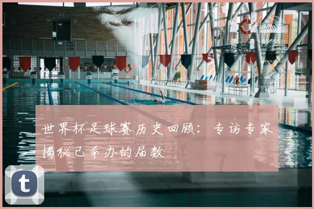 世界杯足球赛历史回顾:专访专家揭秘已举办的届数