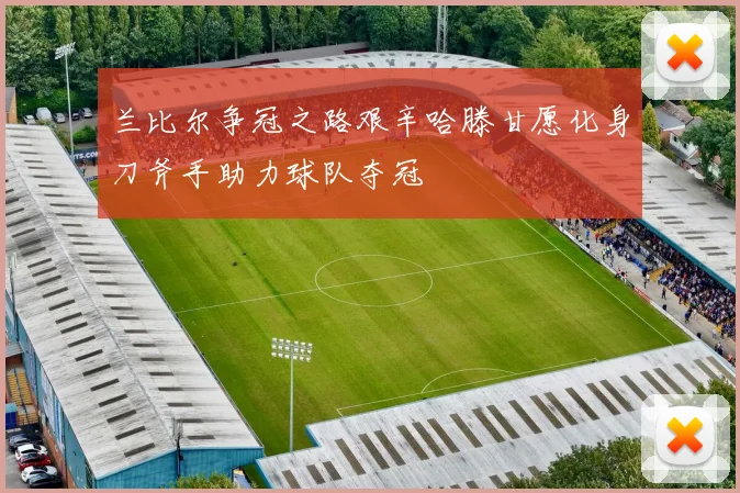 兰比尔争冠之路艰辛哈滕甘愿化身刀斧手助力球队夺冠