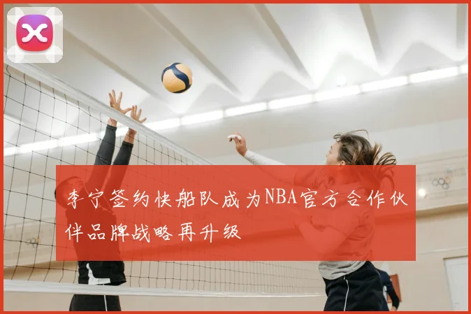 李宁签约快船队成为NBA官方合作伙伴品牌战略再升级