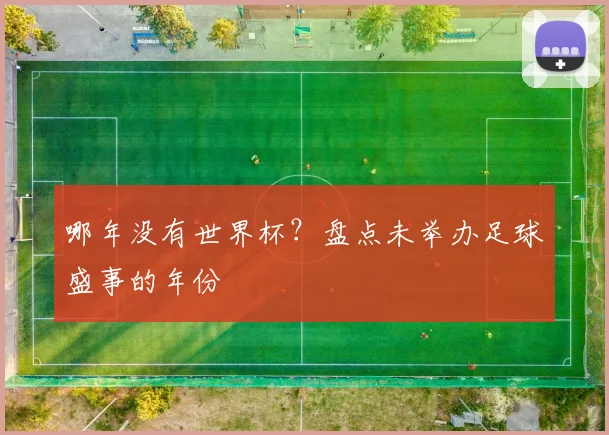 哪年没有世界杯?盘点未举办足球盛事的年份