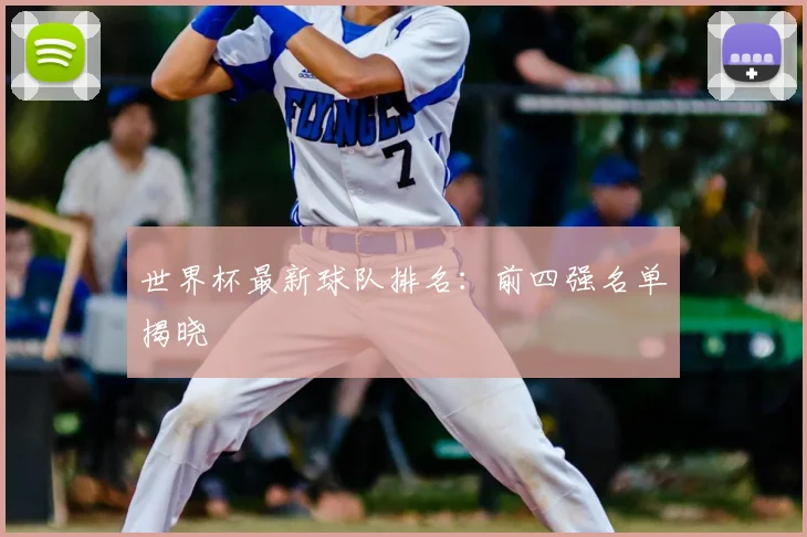世界杯最新球队排名:前四强名单揭晓