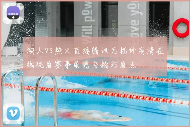 湖人vs热火直播腾讯无插件高清在线观看赛事前瞻与精彩看点