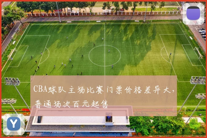 CBA球队主场比赛门票价格差异大，普通场次百元起售