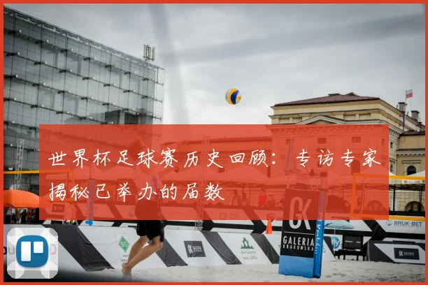 世界杯足球赛历史回顾：专访专家揭秘已举办的届数