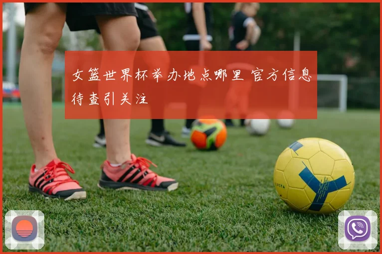 女篮世界杯举办地点哪里 官方信息待查引关注