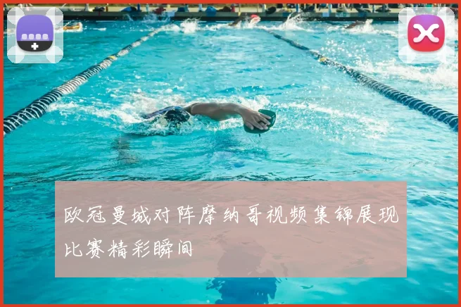 欧冠曼城对阵摩纳哥视频集锦展现比赛精彩瞬间