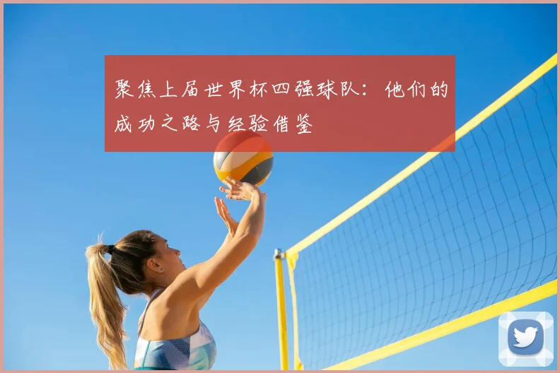 聚焦上届世界杯四强球队：他们的成功之路与经验借鉴
