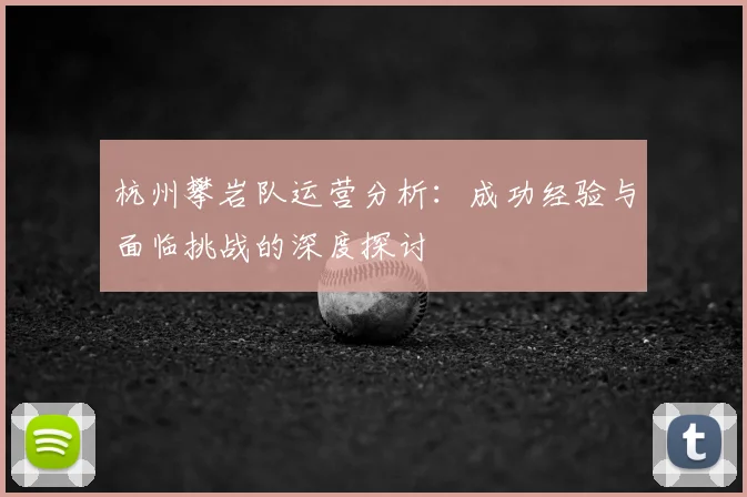 杭州攀岩队运营分析：成功经验与面临挑战的深度探讨