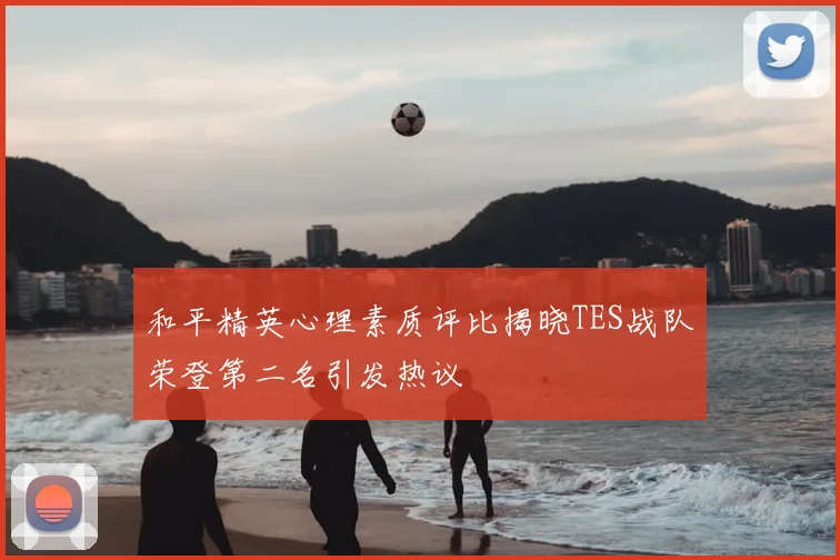 和平精英心理素质评比揭晓TES战队荣登第二名引发热议