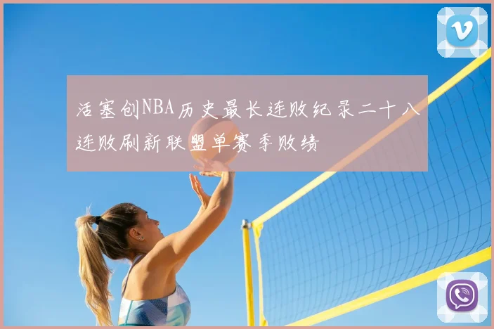 活塞创NBA历史最长连败纪录二十八连败刷新联盟单赛季败绩