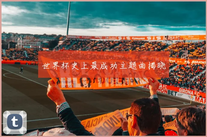 世界杯史上最成功主题曲揭晓