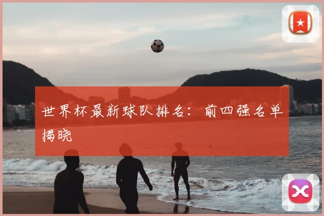 世界杯最新球队排名:前四强名单揭晓