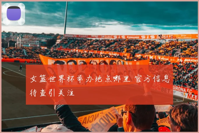 女篮世界杯举办地点哪里 官方信息待查引关注