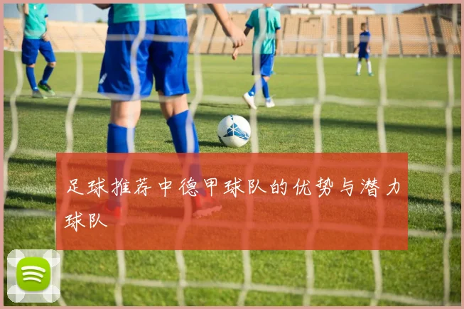 足球推荐中德甲球队的优势与潜力球队