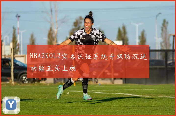NBA2KOL2实名认证系统升级防沉迷功能正式上线